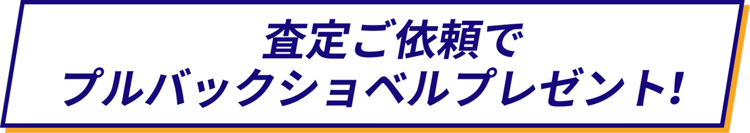 査定ご依頼でプルバックショベルプレゼント！